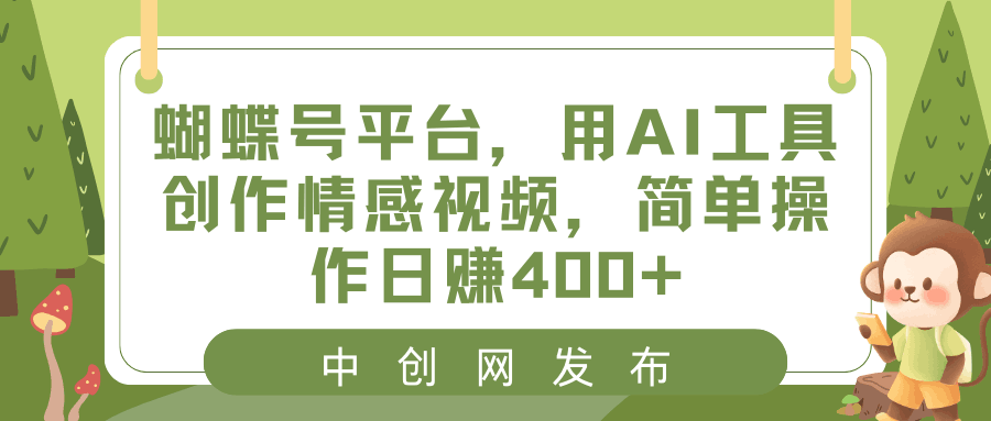 蝴蝶号平台，用AI工具创作情感短视频，简单操作日入400+-阿灿学库