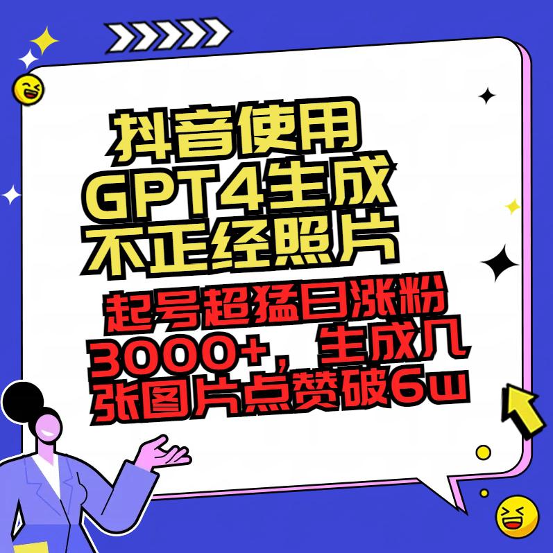 抖音使用GPT4生成不正经照片,起号超猛日涨粉3000+,生成几张图片点赞破6w+-阿灿学库