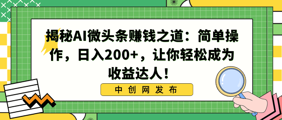 利用AI微头条赚钱之道：简单操作，让你日入200+，轻松成为收益达人！-阿灿学库
