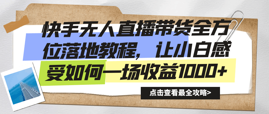 快手无人直播带货，全方位落地教程，让新手小白感受如何一场收益1000+-阿灿学库
