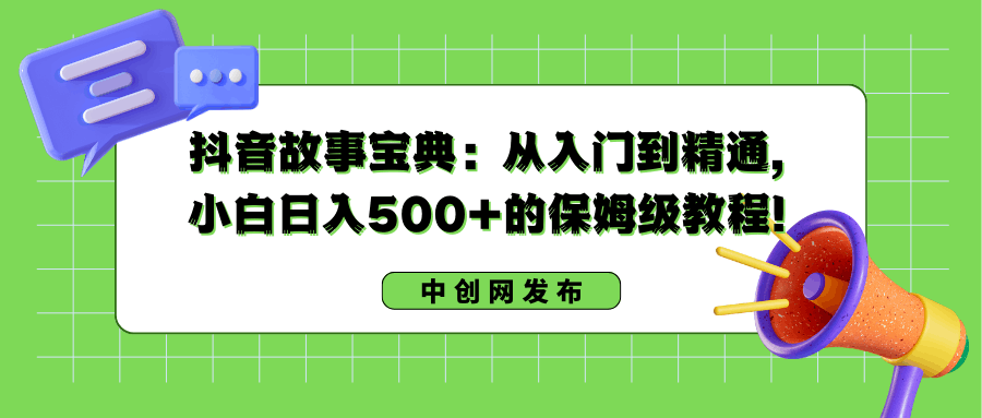 抖音故事搞钱：从入门到精通，小白日入500+的保姆级教程！-阿灿学库