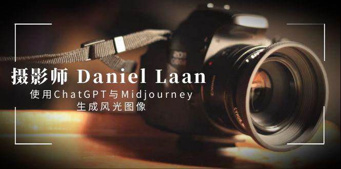 摄影师 Daniel Laan 使用ChatGPT与Midjourney生成风光图像-中英字幕-阿灿学库