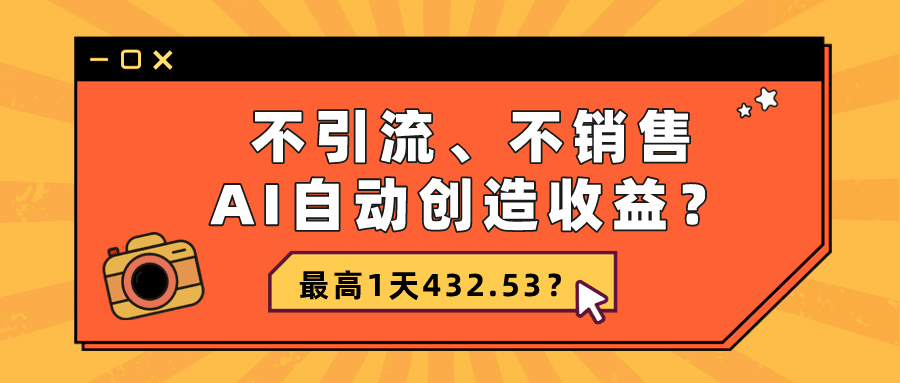 不引流、不销售，AI自动创造收益？最高1天432.53？-阿灿学库