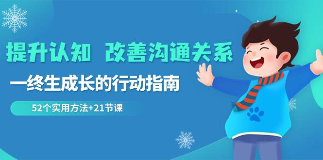 2024 改善沟通关系 提升认知，一终生成长的行动指南 52个实用方法+21节课-阿灿学库