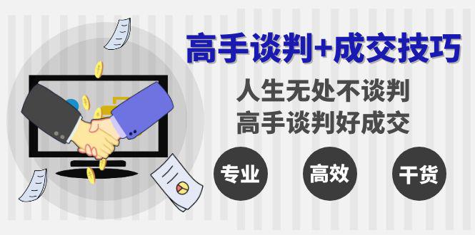高手谈判+成交技巧:人生无处不谈判,高手谈判好成交(25节课)-阿灿学库