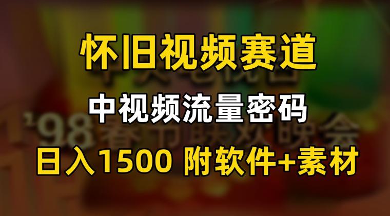 中视频流量密码,怀旧视频赛道,日1500,保姆式教学【揭秘】 中视频流量密码,怀旧视频赛道,日1500,保姆式教学【揭秘】