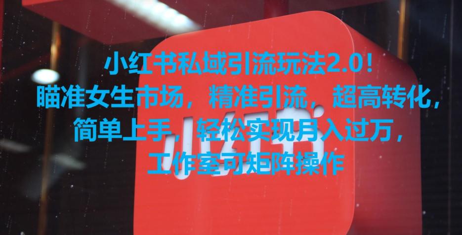 小红书私域引流玩法2.0！瞄准女生市场，精准引流，超高转化，简单上手【揭秘】-阿灿学库