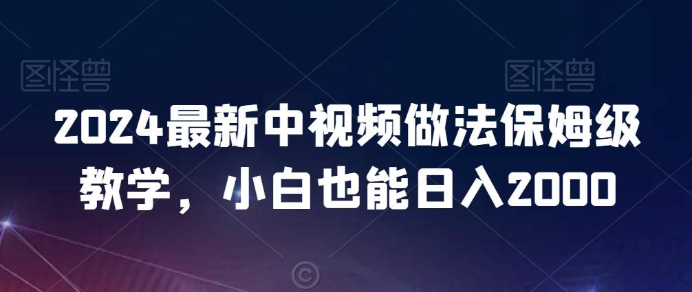 2024最新中视频做法保姆级教学,小白也能日入2000【揭秘】 2024最新中视频做法保姆级教学,小白也能日入2000【揭秘】
