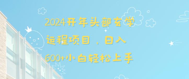 2024开年头部玄学运程项目,日入600 小白轻松上手【揭秘】 2024开年头部玄学运程项目,日入600 小白轻松上手【揭秘】