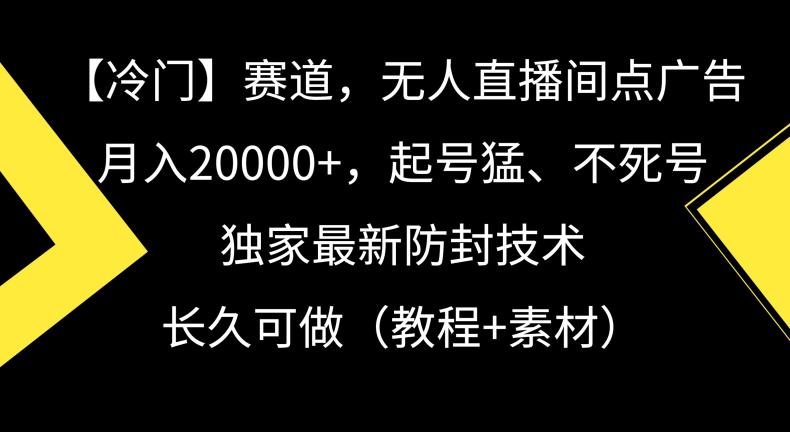 冷门赛道，无人直播间点广告，月入20000+，起号猛、不死号，独家最新防封技术【揭秘】-阿灿学库