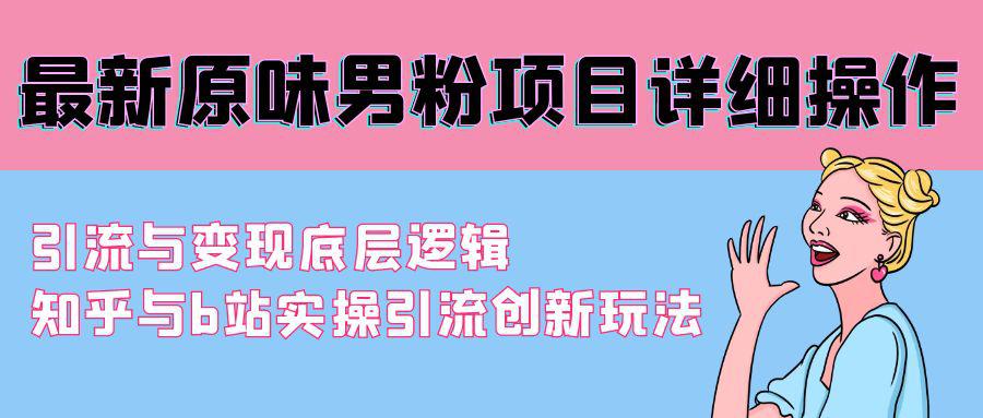 最新原味男粉项目详细操作 引流与变现底层逻辑+知乎与b站实操引流创新玩法 最新原味男粉项目详细操作 引流与变现底层逻辑+知乎与b站实操引流创新玩法
