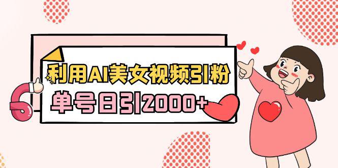 利用AI美女视频引粉，单号日引2000+，新手小白也能干（教程+软件）-阿灿学库