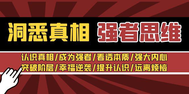 洞悉真相 强者-思维:认识真相/成为强者/看透本质/强大内心/突破阶层/幸福逆袭/提升认识/远离烦恼 30节视频课-阿灿学库