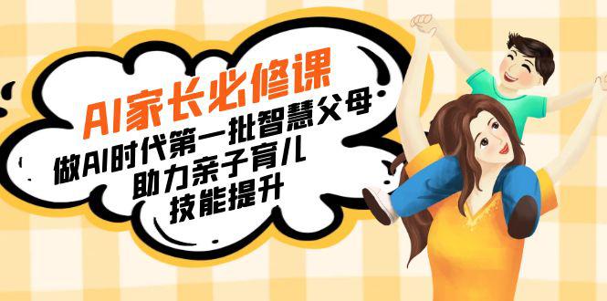 【宝妈 宝爸力荐】AI家长必修课:做AI时代第一批智慧父母,助力亲子育儿...-阿灿学库