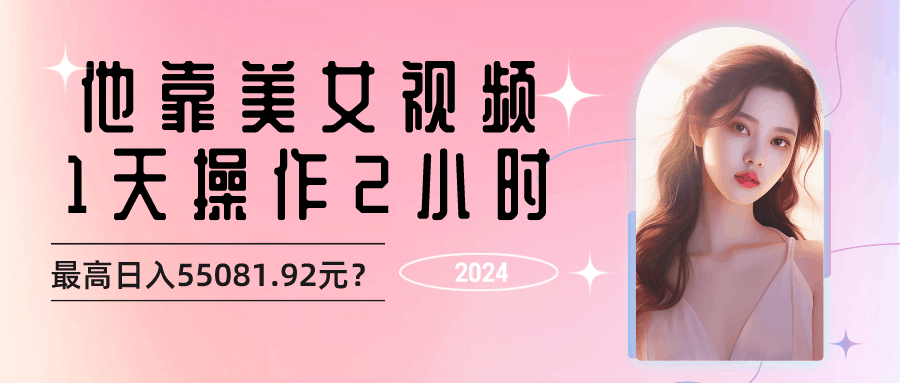 他靠美女视频，1天操作2小时，最高日入55081.92元？-阿灿学库