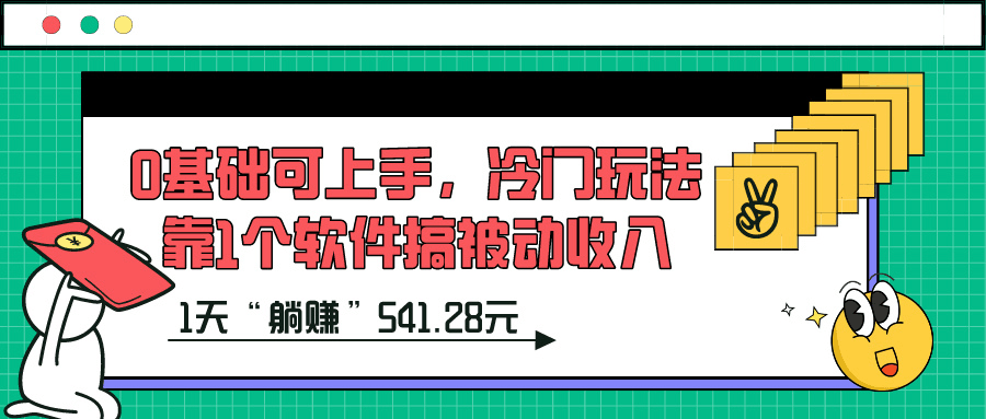 0基础可上手，冷门玩法靠1个软件搞被动收入，1天“躺赚”541.28元？-阿灿学库