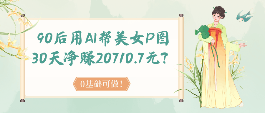 90后用AI帮美女P图，30天净赚20710.7元？0基础可做！-阿灿学库