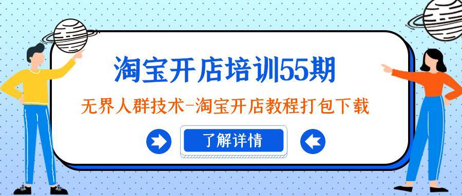 淘宝开店培训课程55期：无界人群技术-淘宝开店教程打包下载-阿灿学库