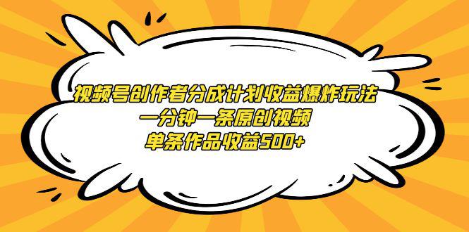 视频号创作者分成计划收益爆炸玩法，一分钟一条原创视频，单条作品收益500+-阿灿学库
