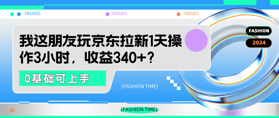 我这朋友玩京东拉新1天操作3小时，收益340+？0基础可上手-阿灿学库