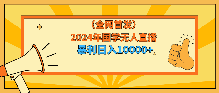 2024年国学无人直播玩法,暴力日入10000+小白也可操作-阿灿学库