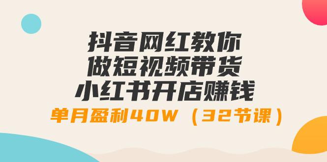 抖音网红教你做短视频带货+小红书开店赚钱，单月盈利40W（32节课）-阿灿学库