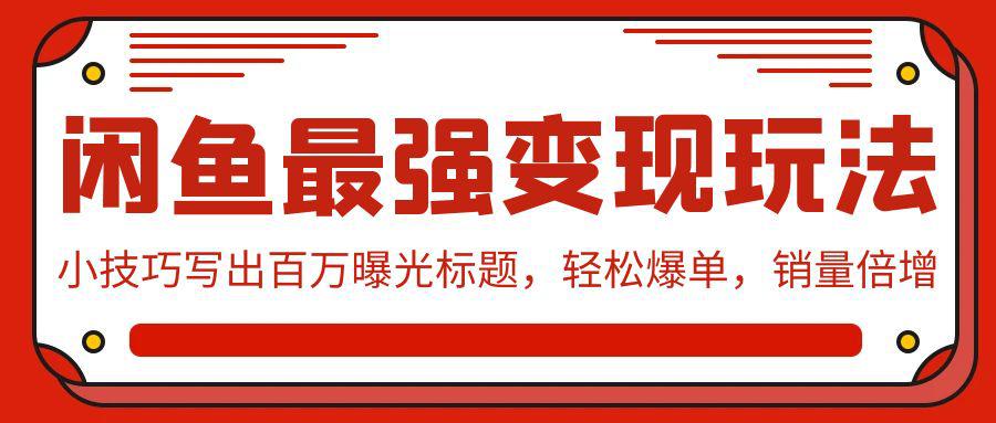 闲鱼最强变现玩法：小技巧写出百万曝光标题，轻松爆单，销量倍增-阿灿学库