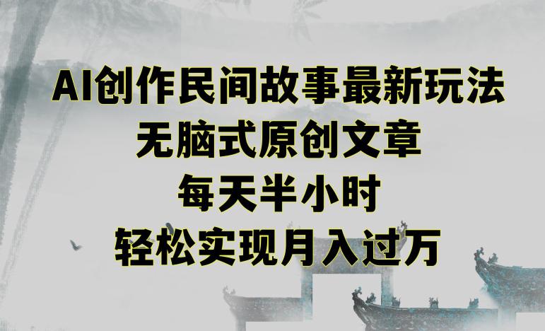 创作民间故事最新玩法,无脑式原创文章,每天半小时,轻松实现月入过万【揭秘】 创作民间故事最新玩法,无脑式原创文章,每天半小时,轻松实现月入过万【揭秘】