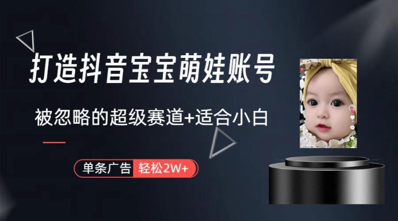 弯道超车：打造抖音宝宝账号，一条广告2W，大部分人忽略的超级赛道（教程+素材+软件）-阿灿学库