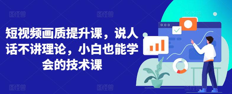 短视频画质提升课,说人话不讲理论,小白也能学会的技术课 短视频画质提升课,说人话不讲理论,小白也能学会的技术课