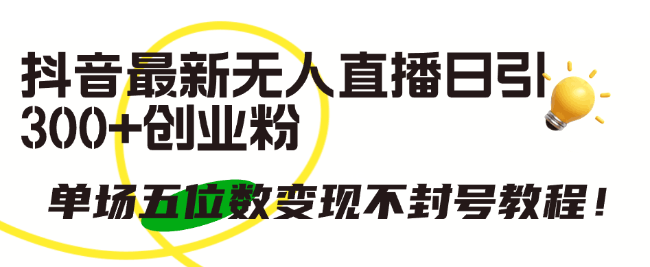 抖音最新无人直播日引300+创业粉,单场五位数变现不封号教程!-阿灿学库