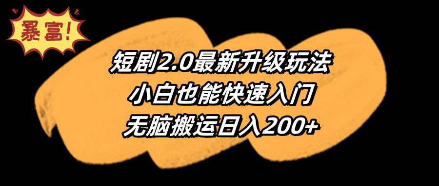 短剧2.0最新升级玩法,小白也能快速入门,无脑搬运日入200+-阿灿学库