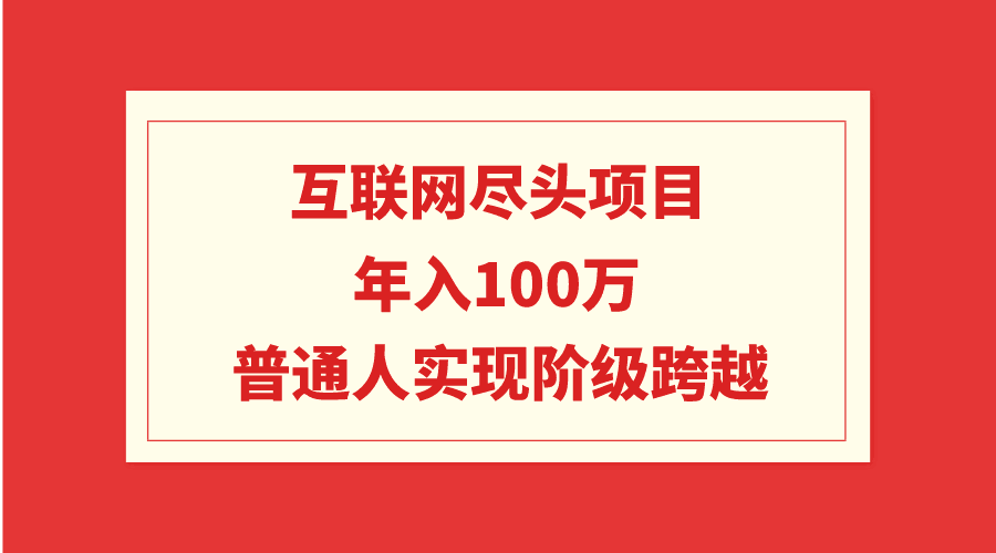 互联网尽头项目：年入100W，普通人实现阶级跨越-阿灿学库
