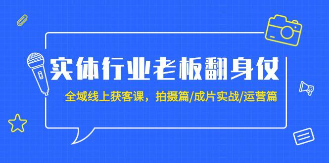 实体行业老板翻身仗:全域-线上获客课,拍摄篇/成片实战/运营篇(20节课) -1 实体行业老板翻身仗:全域-线上获客课,拍摄篇/成片实战/运营篇(20节课) -1