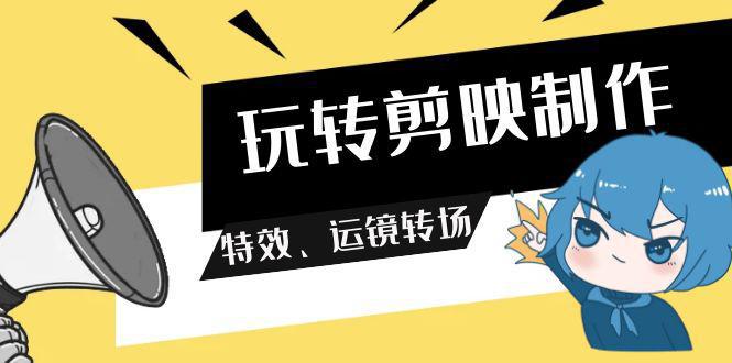 剪映教程:玩转剪映制作,特效、运镜转场(113节视频)-阿灿学库