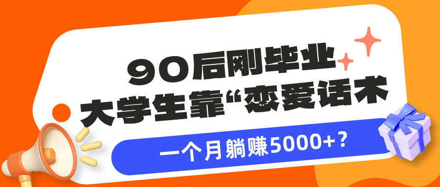 90后刚毕业大学生靠“恋爱话术”，一个月躺赚5000+？-阿灿学库