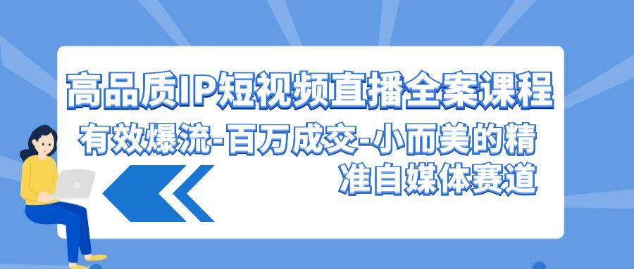 高品质 IP短视频直播-全案课程，有效爆流-百万成交-小而美的精准自媒体赛道-阿灿学库