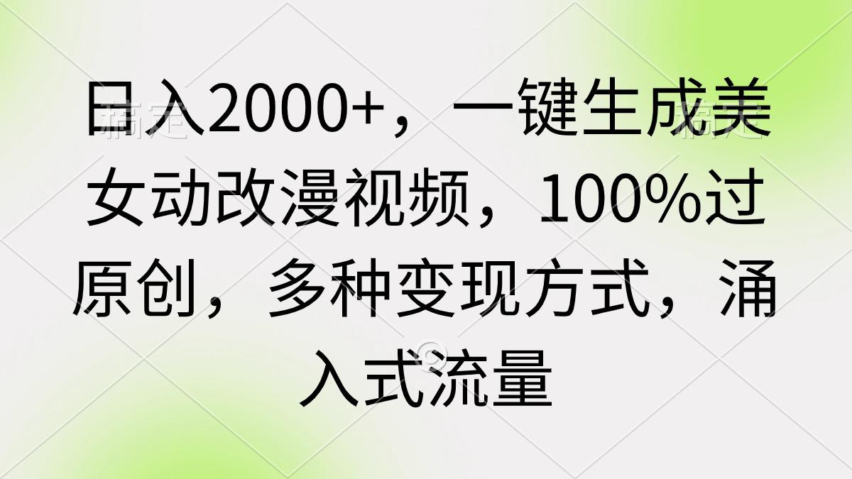 日入2000+,一键生成美女动改漫视频,100%过原创,多种变现方式 涌入式流量-阿灿学库