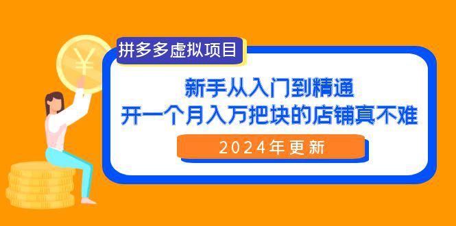 拼多多虚拟项目：入门到精通，开一个月入万把块的店铺 真不难（24年更新）-阿灿学库