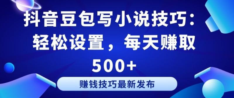 抖音豆包写小说技巧:轻松设置,每天赚取 500 【揭秘】 抖音豆包写小说技巧:轻松设置,每天赚取 500 【揭秘】