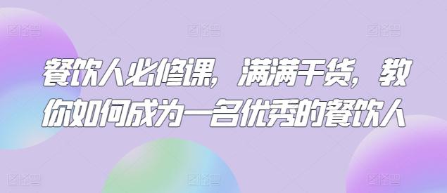 餐饮人必修课,满满干货,教你如何成为一名优秀的餐饮人 餐饮人必修课,满满干货,教你如何成为一名优秀的餐饮人