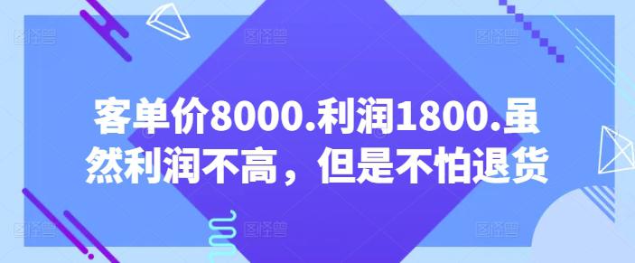 【某公众号付费文章】客单价8000.利润1800.虽然利润不高,但是不怕退货-阿灿学库