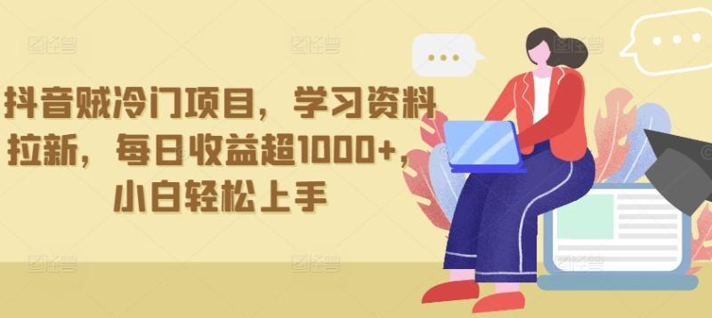 抖音冷门项目，学习资料拉新，单日收益超1000+，小白轻松上手-阿灿学库