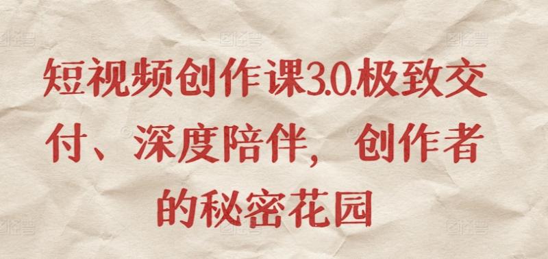 短视频作品创作课3.0.极致交付、深度陪伴,创作者的秘密花园 短视频作品创作课3.0.极致交付、深度陪伴,创作者的秘密花园