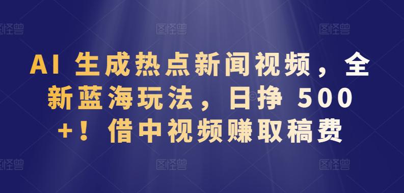 AI 生成热点新闻视频,全新蓝海玩法,日挣 500 !借中视频赚取稿费【揭秘】 AI 生成热点新闻视频,全新蓝海玩法,日挣 500 !借中视频赚取稿费【揭秘】