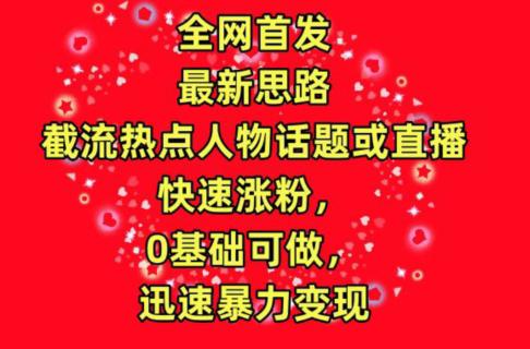 全网首发截流热点人物话题或直播,快速涨粉技术,0基础可做,暴力变现【揭秘】 全网首发截流热点人物话题或直播,快速涨粉技术,0基础可做,暴力变现【揭秘】