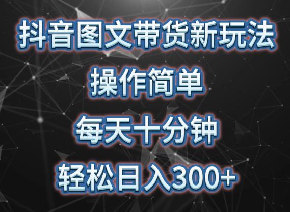 抖音图文带货新策略, 简单操作,每天10分钟,轻松日入300 ,可矩阵操作【揭秘】 抖音图文带货新策略, 简单操作,每天10分钟,轻松日入300 ,可矩阵操作【揭秘】