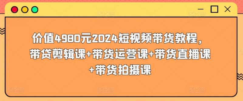 2024短视频带货教程,剪辑课 运营课 带货直播课 带货拍摄课 2024短视频带货教程,剪辑课 运营课 带货直播课 带货拍摄课