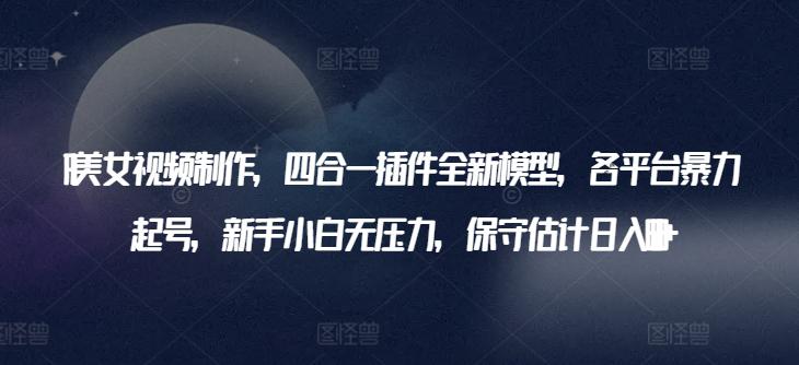 AI美女视频制作,四合一插件全新模型,各平台暴力起号,新手小白无压力,保守估计日入600+【揭秘】 AI美女视频制作,四合一插件全新模型,各平台暴力起号,新手小白无压力,保守估计日入600+【揭秘】