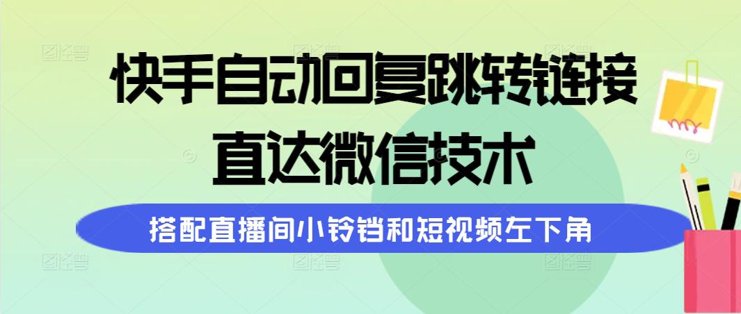 快手自动回复跳转链接，直达微信技术，搭配直播间小铃铛和短视频左下角-阿灿学库